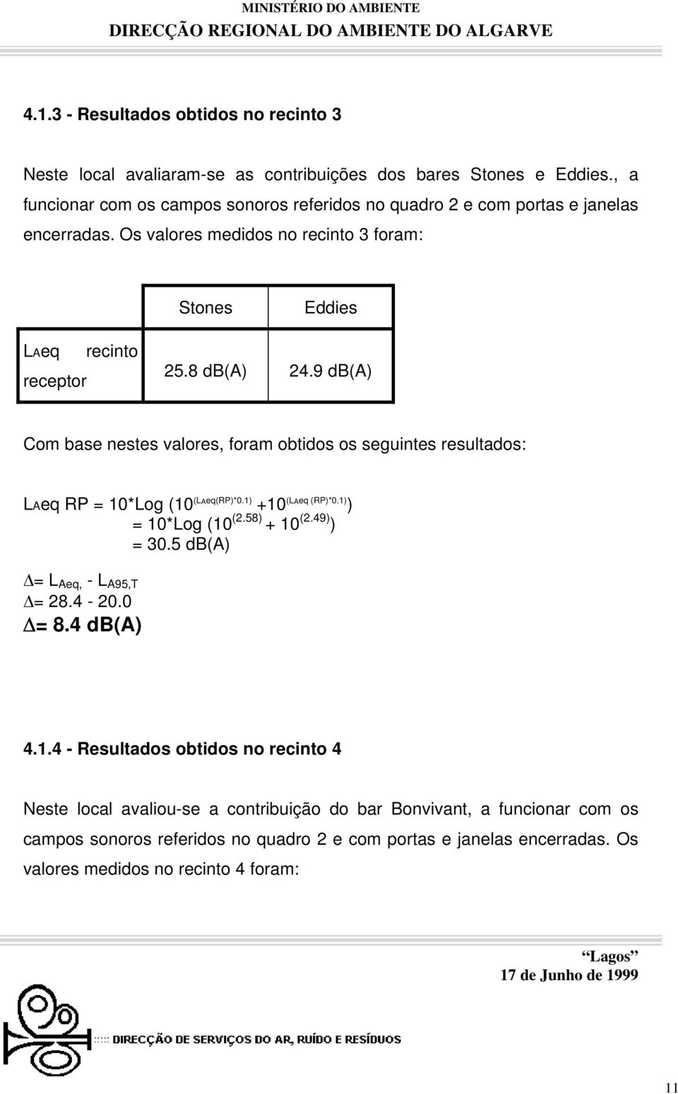 9 db(a) Com base nestes valores, foram obtidos os seguintes resultados: LAeq RP = 10*Log (10 (LAeq(RP)*0.1) +10 (LAeq (RP)*0.1) ) = 10*Log (10 (2.58) + 10 (2.49) ) = 30.