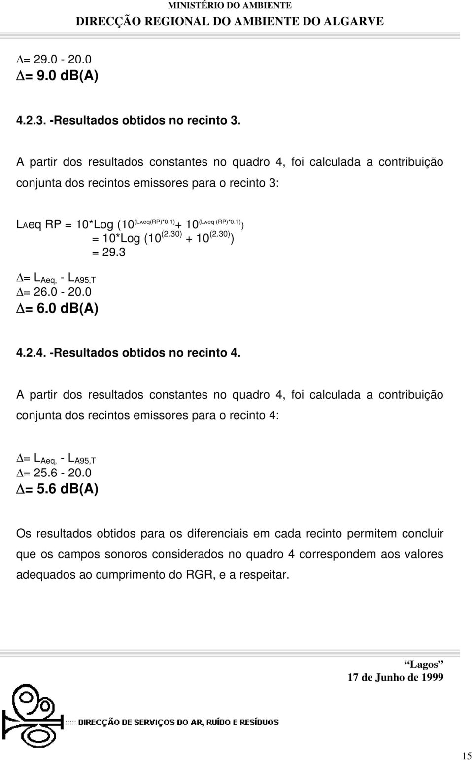 1) ) = 10*Log (10 (2.30) + 10 (2.30) ) = 29.3 = L Aeq, - L A95,T = 26.0-20.0 = 6.0 db(a) 4.2.4. -Resultados obtidos no recinto 4.