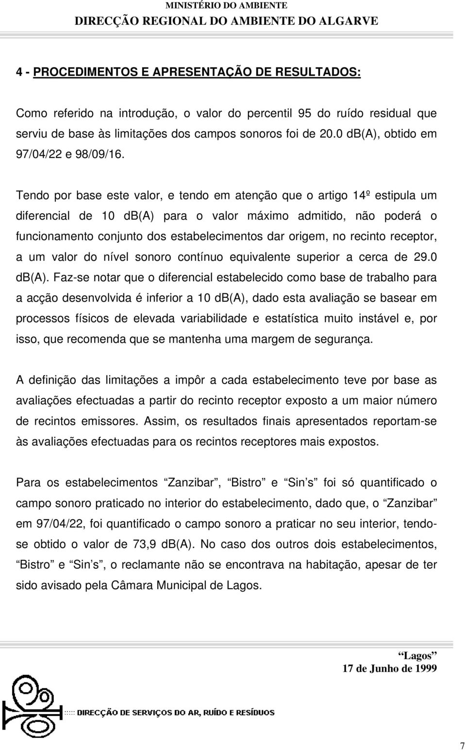 Tendo por base este valor, e tendo em atenção que o artigo 14º estipula um diferencial de 10 db(a) para o valor máximo admitido, não poderá o funcionamento conjunto dos estabelecimentos dar origem,