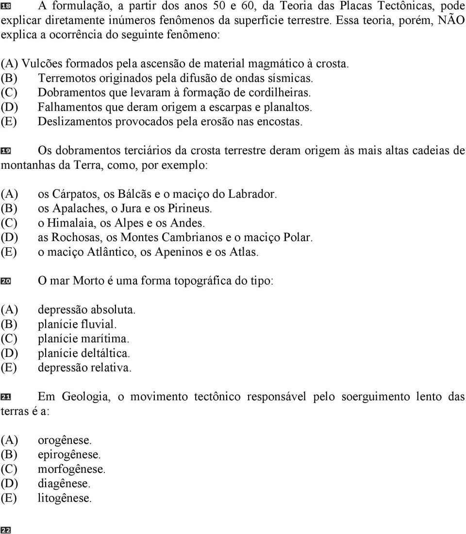 Dobramentos que levaram à formação de cordilheiras. Falhamentos que deram origem a escarpas e planaltos. Deslizamentos provocados pela erosão nas encostas.