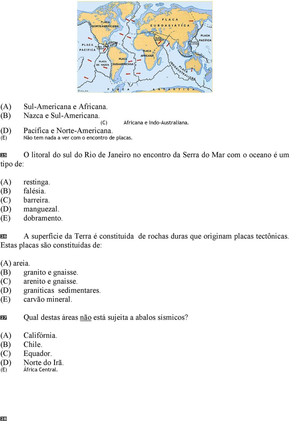 A superfície da Terra é constituída de rochas duras que originam placas tectônicas. Estas placas são constituídas de: areia. granito e gnaisse.