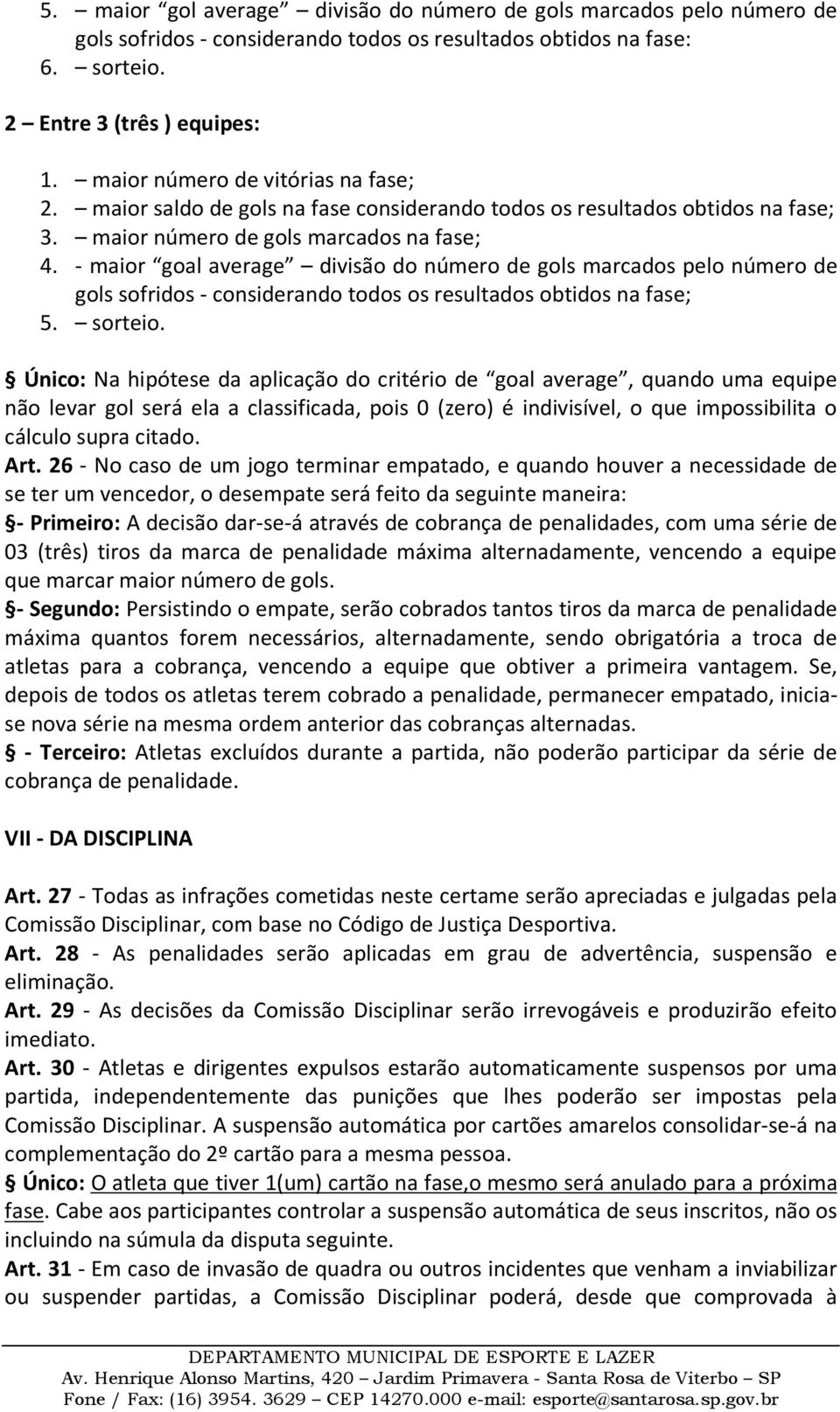 - maior goal average divisão do número de gols marcados pelo número de gols sofridos - considerando todos os resultados obtidos na fase; 5. sorteio.