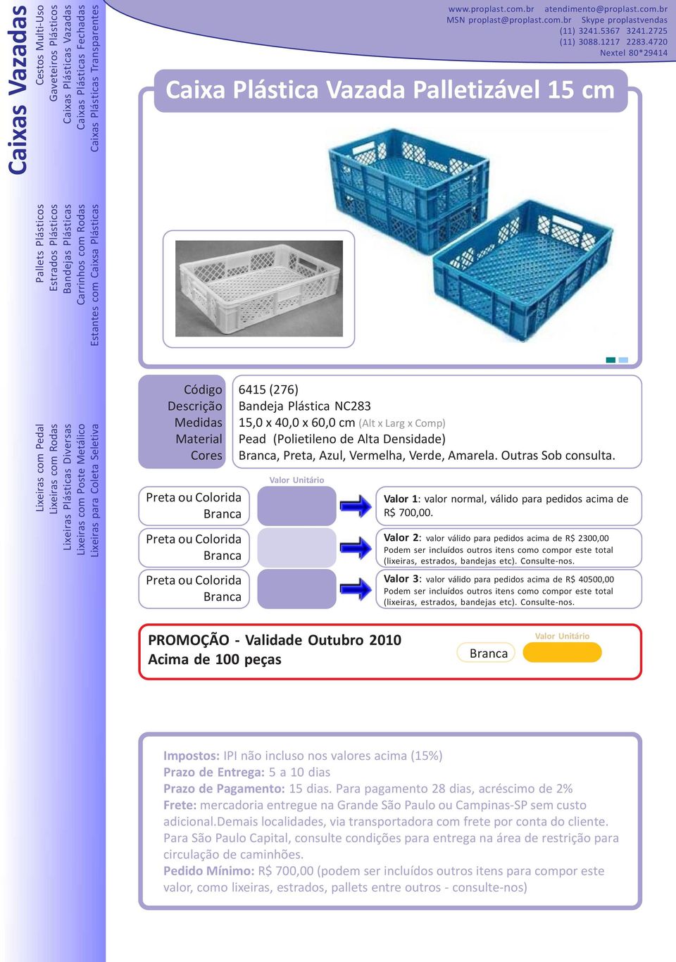 Valor 2: valor válido para pedidos acima de R$ 2300,00 Valor 3: valor válido para pedidos acima de R$ 40500,00 PROMOÇÃO - Validade Outubro 2010 Acima de 100 peças Valor Unitário Impostos: IPI não