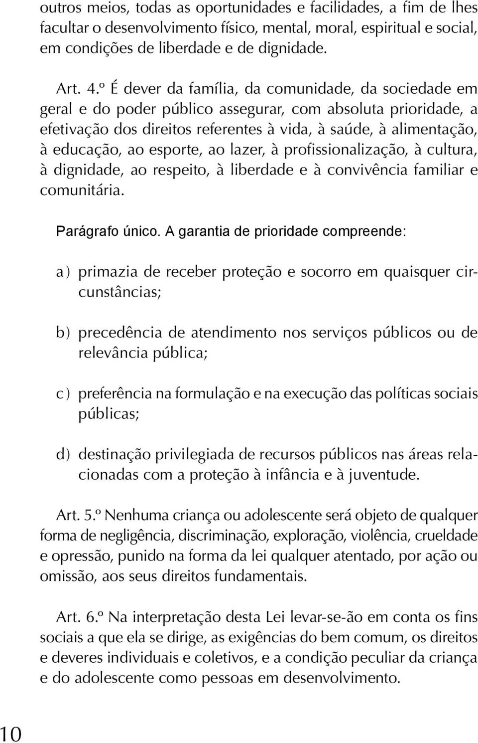 esporte, ao lazer, à profissionalização, à cultura, à dignidade, ao respeito, à liberdade e à convivência familiar e comunitária. Parágrafo único.