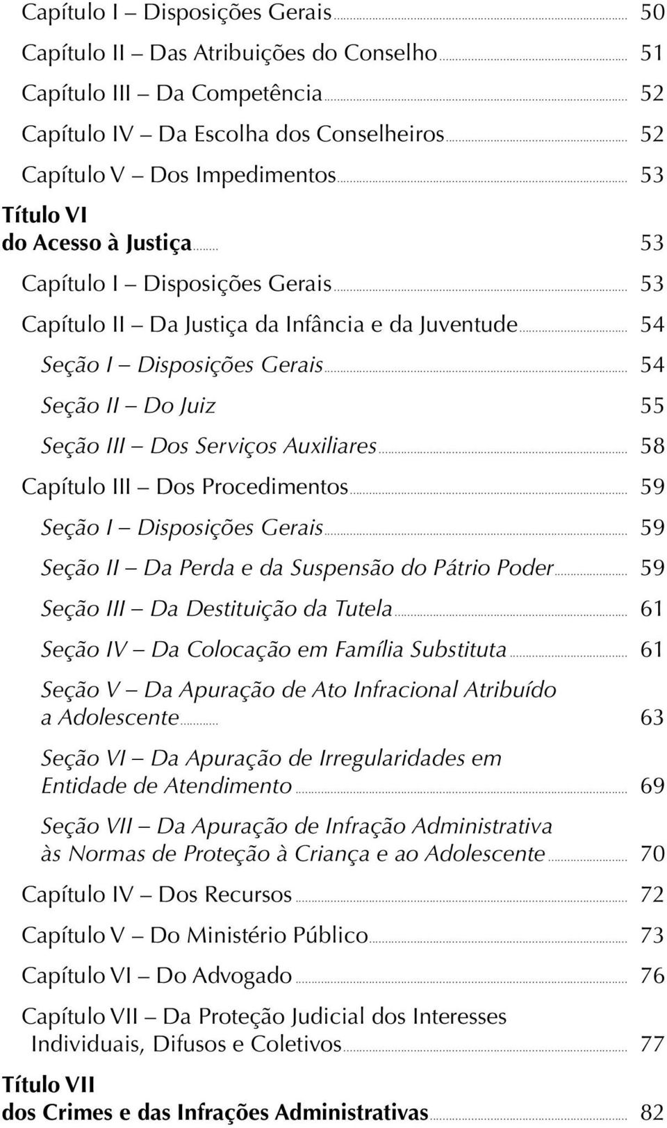 .. 54 Seção II Do Juiz 55 Seção III Dos Serviços Auxiliares... 58 Capítulo III Dos Procedimentos... 59 Seção I Disposições Gerais... 59 Seção II Da Perda e da Suspensão do Pátrio Poder.