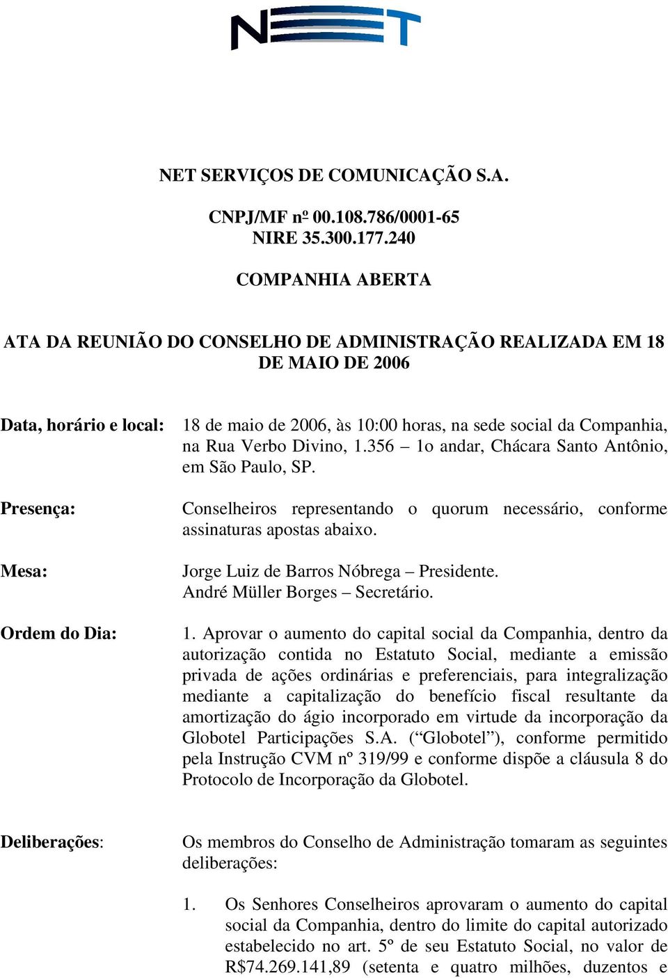 Divino, 1.356 1o andar, Chácara Santo Antônio, em São Paulo, SP. Presença: Mesa: Ordem do Dia: Conselheiros representando o quorum necessário, conforme assinaturas apostas abaixo.