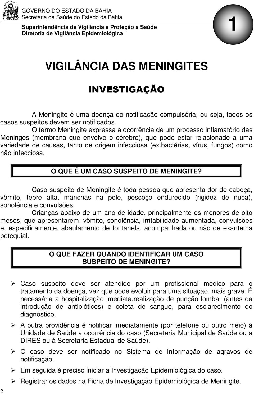 O termo Meningite expressa a ocorrência de um processo inflamatório das Meninges (membrana que envolve o cérebro), que pode estar relacionado a uma variedade de causas, tanto de origem infecciosa (ex.