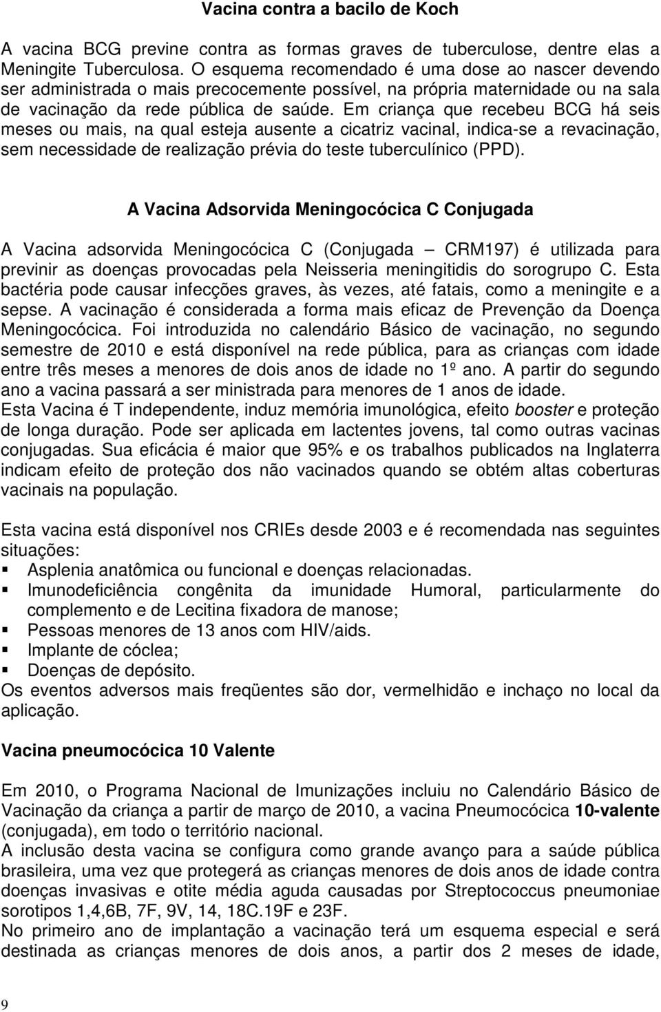 Em criança que recebeu BCG há seis meses ou mais, na qual esteja ausente a cicatriz vacinal, indica-se a revacinação, sem necessidade de realização prévia do teste tuberculínico (PPD).