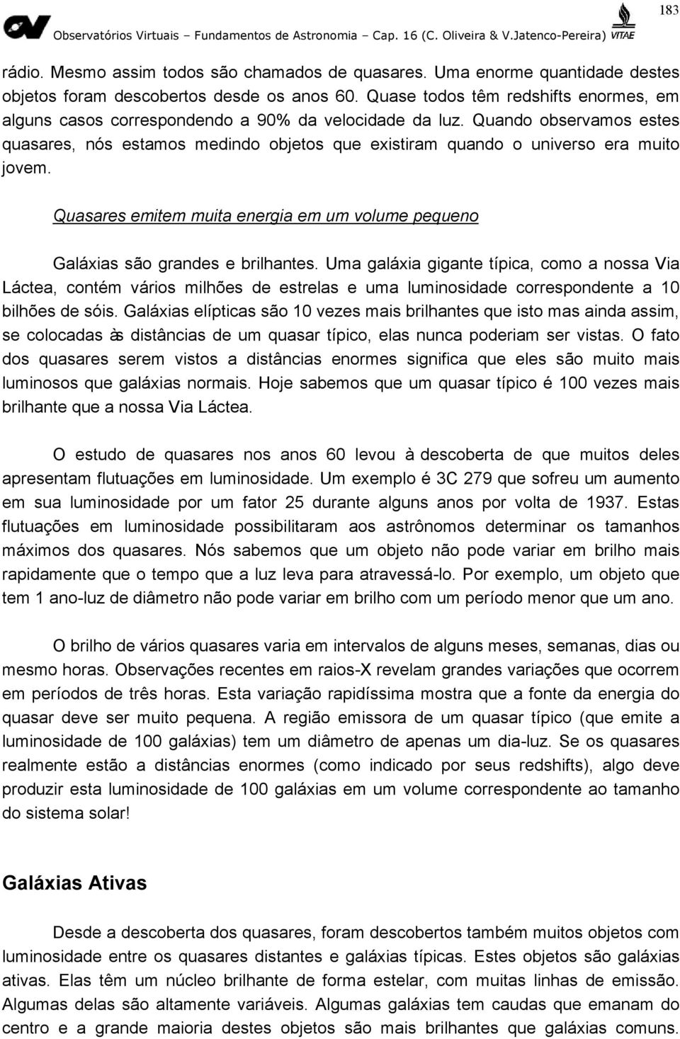 Quando observamos estes quasares, nós estamos medindo objetos que existiram quando o universo era muito jovem. Quasares emitem muita energia em um volume pequeno Galáxias são grandes e brilhantes.