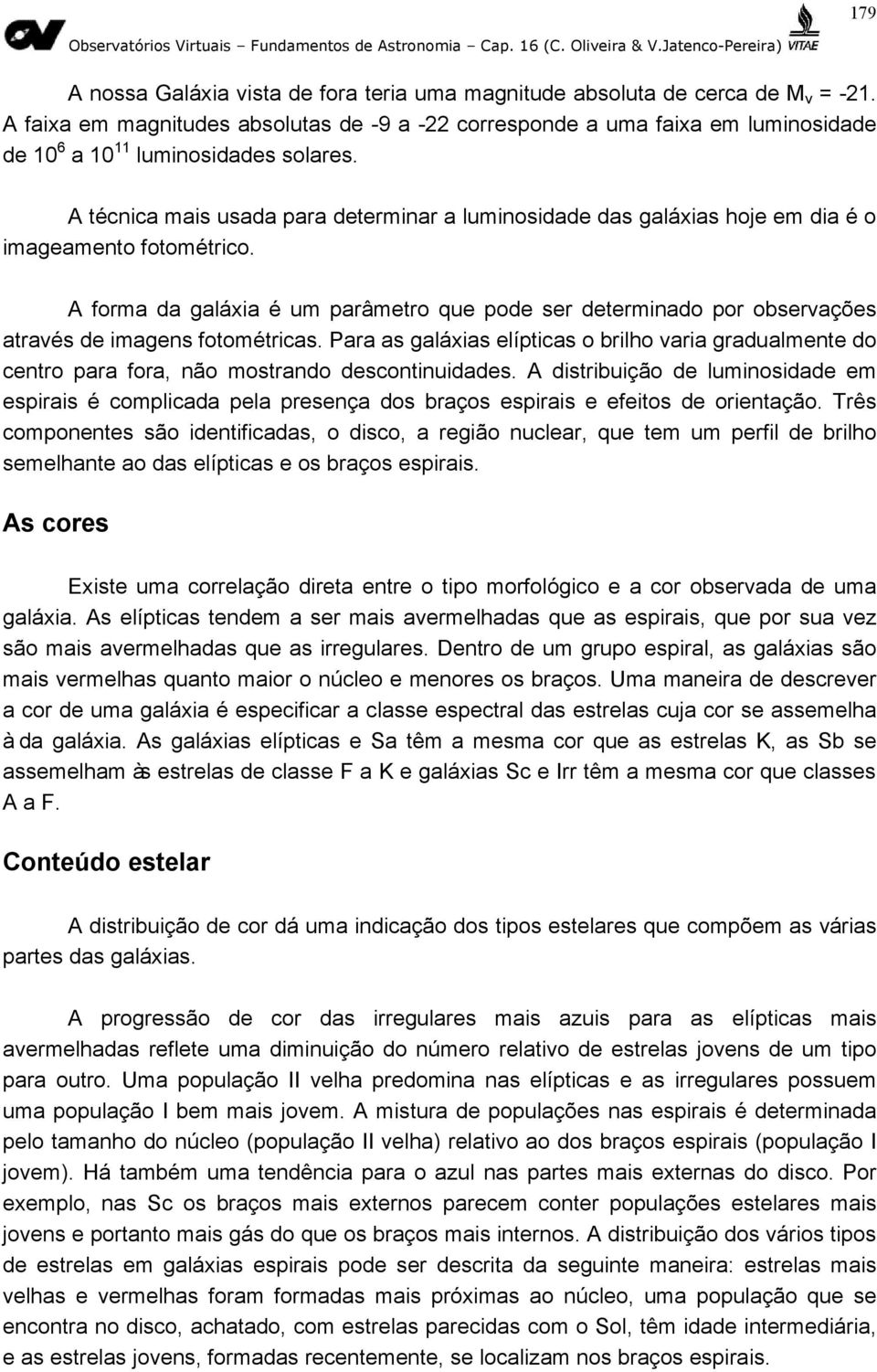 A técnica mais usada para determinar a luminosidade das galáxias hoje em dia é o imageamento fotométrico.