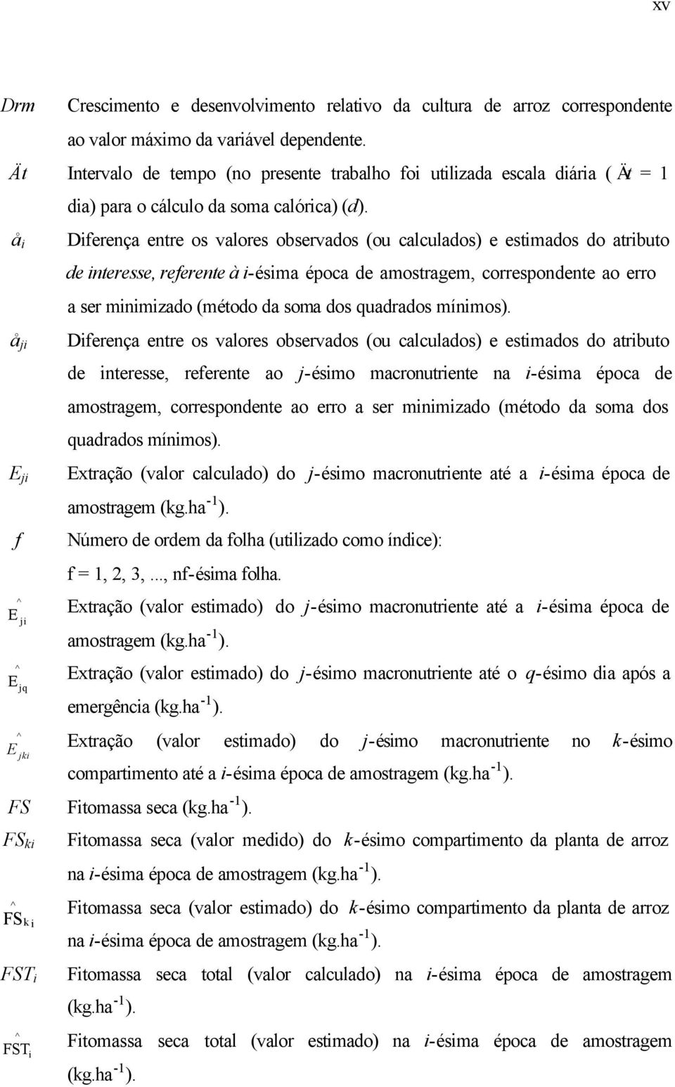 å å j E j f Dferença entre os valores observados (ou calculados) e estmados do atrbuto de nteresse, referente à -ésma época de amostragem, correspondente ao erro a ser mnmzado (método da soma dos