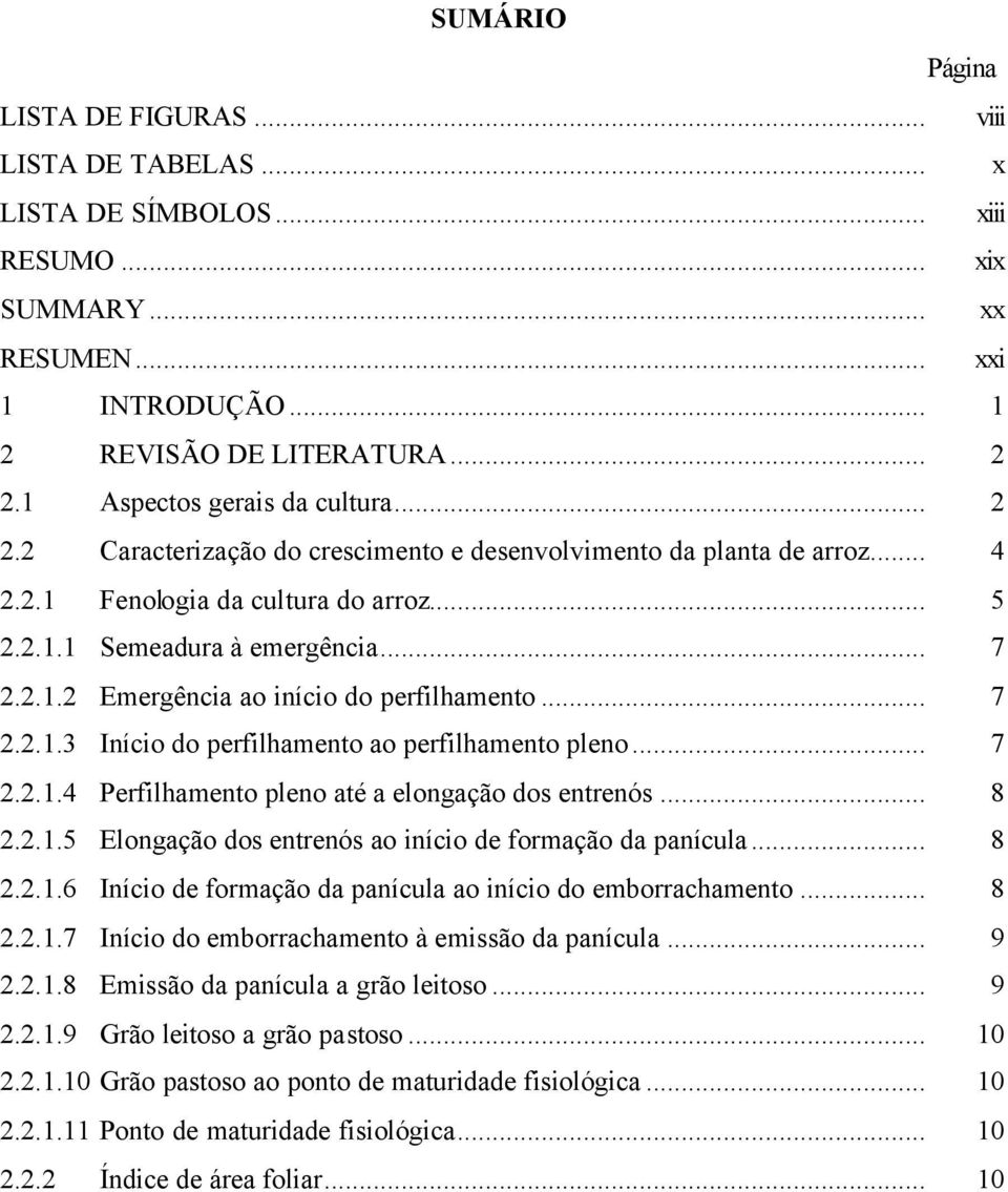 ..7 2.2.1.3 Iníco do perflhamento ao perflhamento pleno... 7 2.2.1.4 Perflhamento pleno até a elongação dos entrenós... 8 2.2.1.5 Elongação dos entrenós ao níco de formação da panícula... 8 2.2.1.6 Iníco de formação da panícula ao níco do emborrachamento.