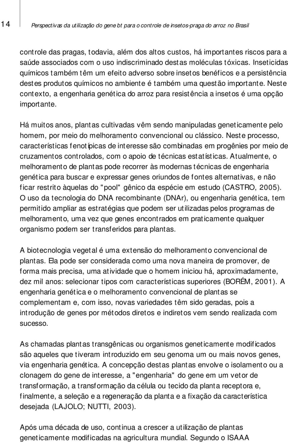 Inseticidas químicos também têm um efeito adverso sobre insetos benéficos e a persistência destes produtos químicos no ambiente é também uma questão importante.