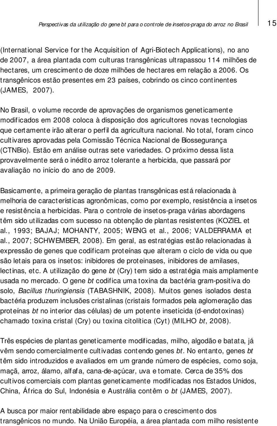 Os transgênicos estão presentes em 23 países, cobrindo os cinco continentes (JAMES, 2007).