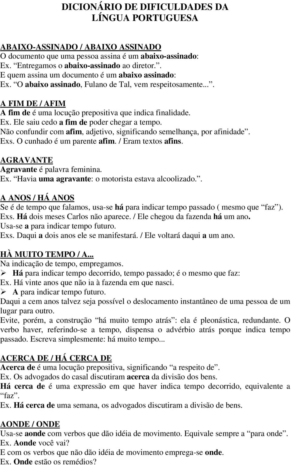 Não confundir com afim, adjetivo, significando semelhança, por afinidade. Exs. O cunhado é um parente afim. / Eram textos afins. AGRAVANTE Agravante é palavra feminina. Ex. Havia uma agravante: o motorista estava alcoolizado.