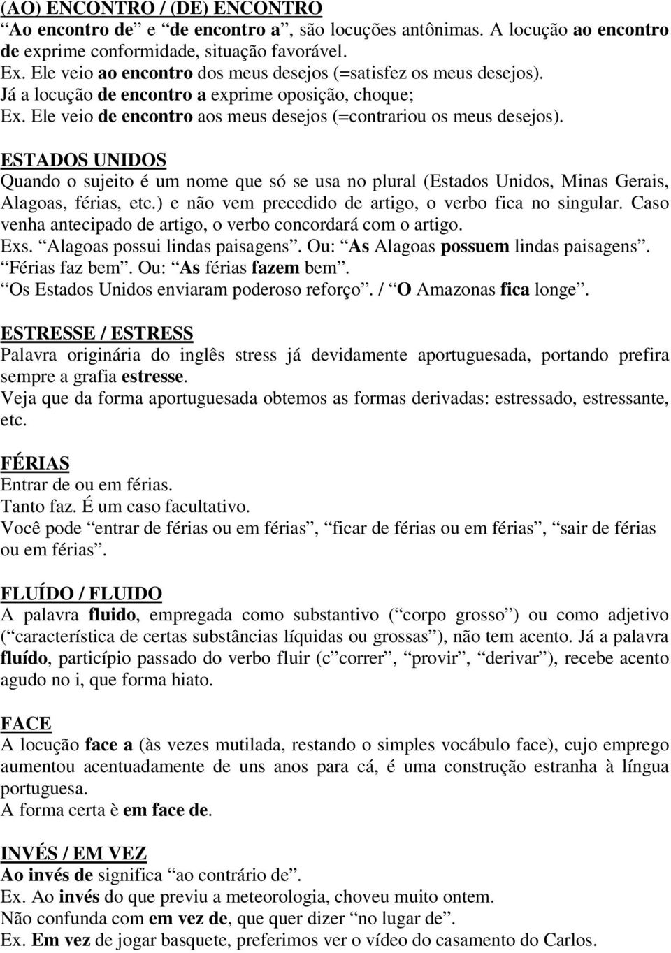 ESTADOS UNIDOS Quando o sujeito é um nome que só se usa no plural (Estados Unidos, Minas Gerais, Alagoas, férias, etc.) e não vem precedido de artigo, o verbo fica no singular.