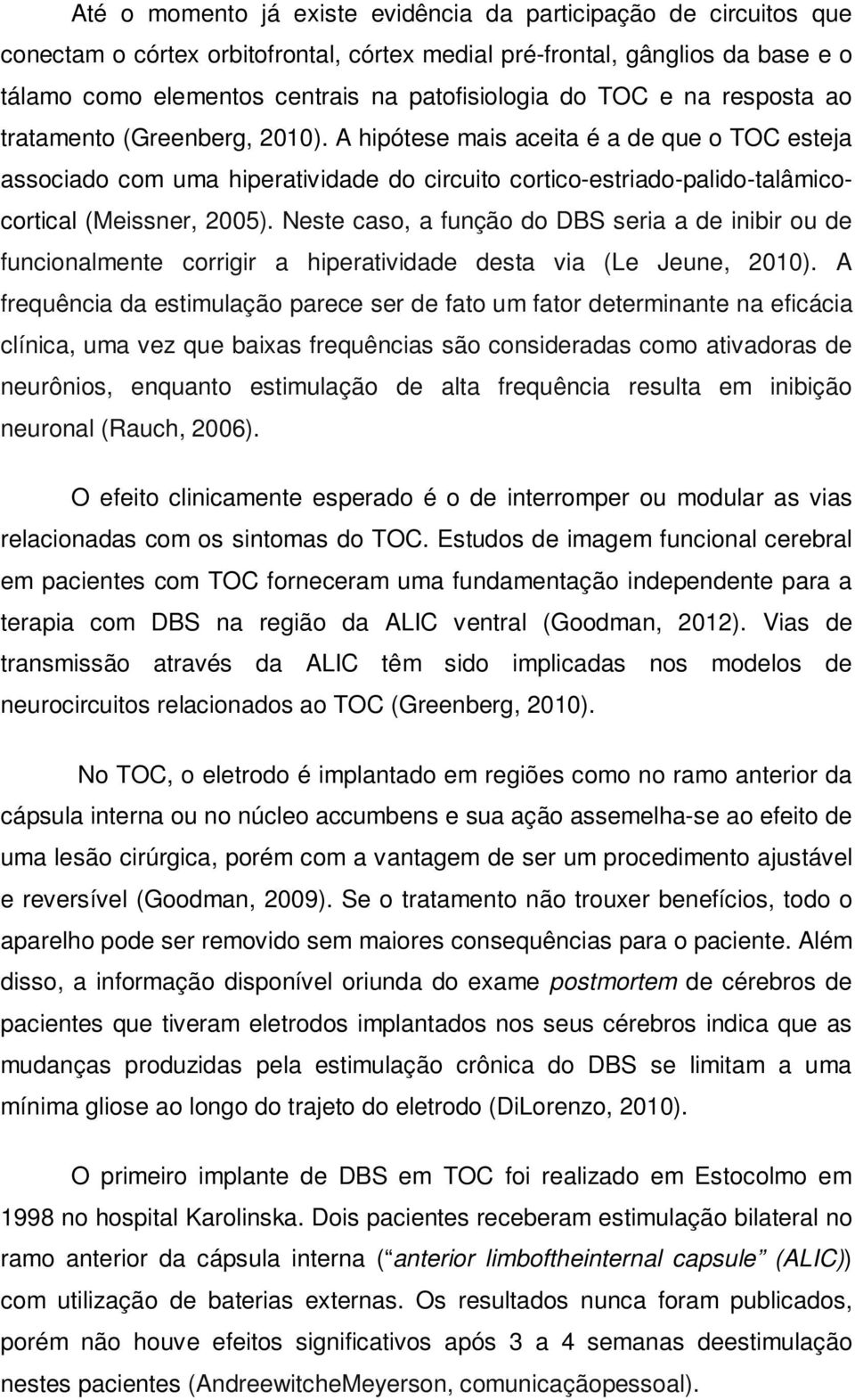 A hipótese mais aceita é a de que o TOC esteja associado com uma hiperatividade do circuito cortico-estriado-palido-talâmicocortical (Meissner, 2005).