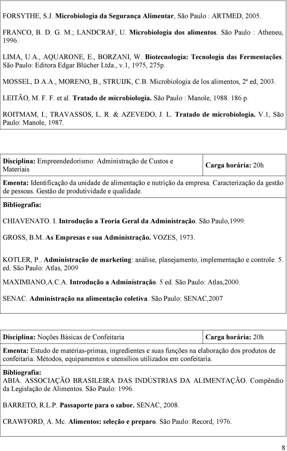 LEITÃO, M. F. F. et al. Tratado de microbiologia. São Paulo : Manole, 1988. 186 p. ROITMAM, I.; TRAVASSOS, L. R. & AZEVEDO, J. L. Tratado de microbiologia. V.1, São Paulo: Manole, 1987.