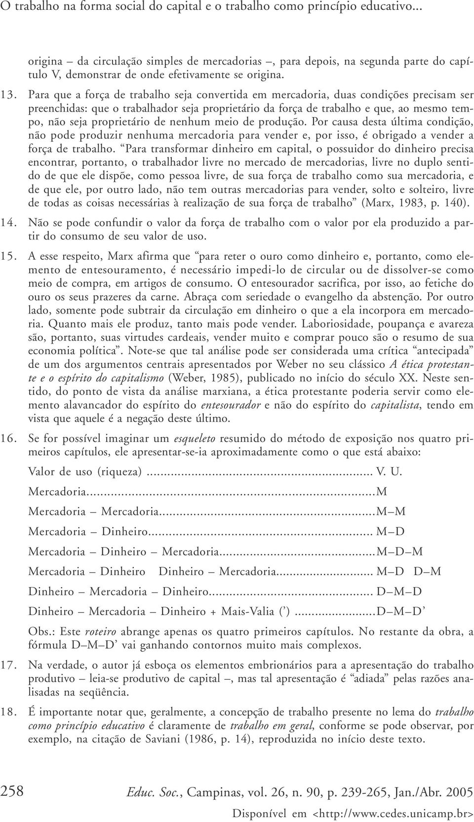 Para que a força de trabalho seja convertida em mercadoria, duas condições precisam ser preenchidas: que o trabalhador seja proprietário da força de trabalho e que, ao mesmo tempo, não seja