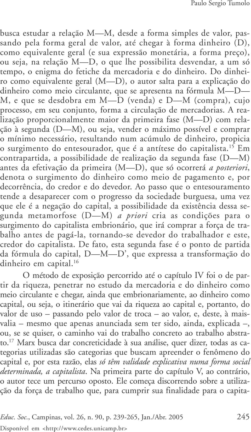 Do dinheiro como equivalente geral (M D), o autor salta para a explicação do dinheiro como meio circulante, que se apresenta na fórmula M D M, e que se desdobra em M D (venda) e D M (compra), cujo