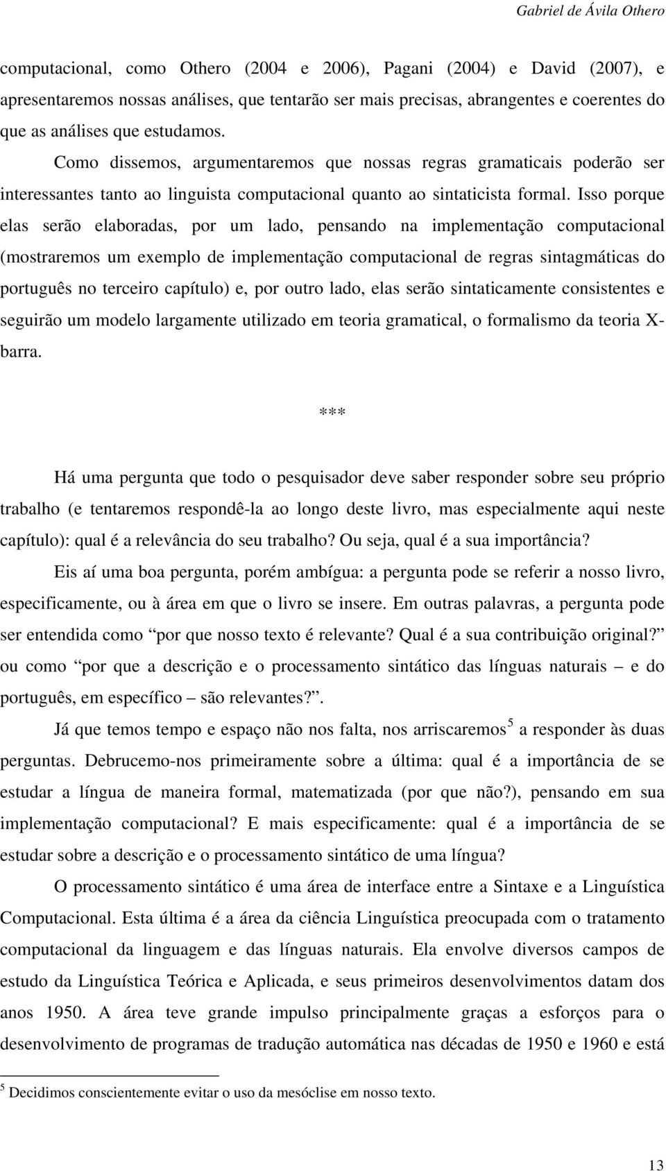 Isso porque elas serão elaboradas, por um lado, pensando na implementação computacional (mostraremos um exemplo de implementação computacional de regras sintagmáticas do português no terceiro