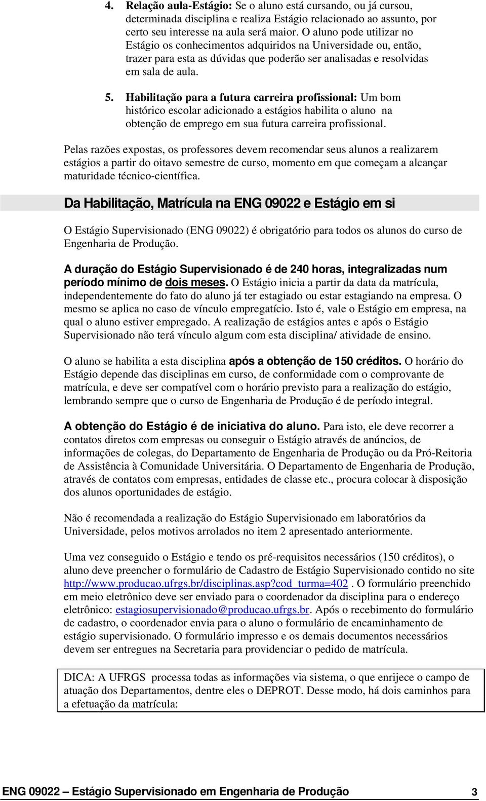 Habilitação para a futura carreira profissional: Um bom histórico escolar adicionado a estágios habilita o aluno na obtenção de emprego em sua futura carreira profissional.