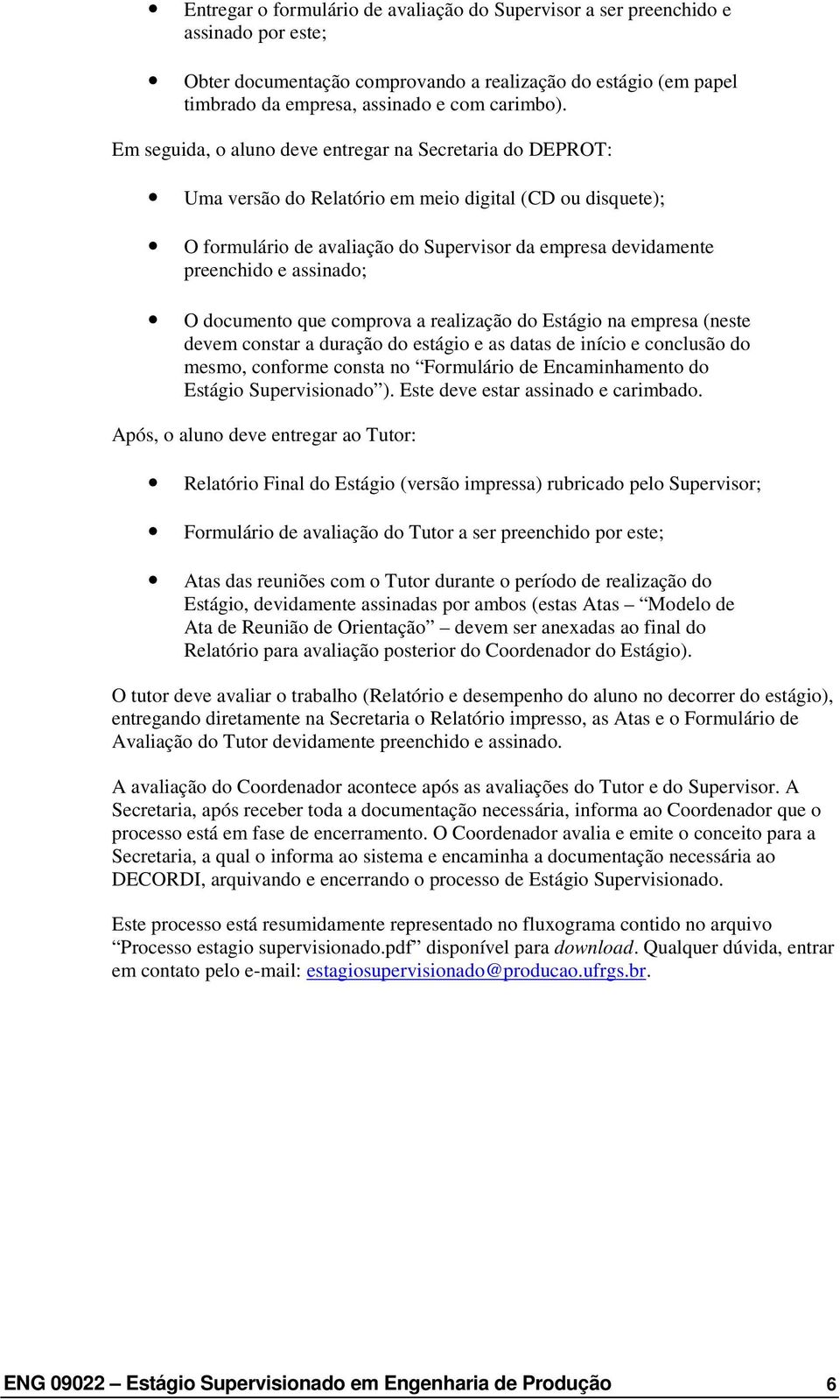 assinado; O documento que comprova a realização do Estágio na empresa (neste devem constar a duração do estágio e as datas de início e conclusão do mesmo, conforme consta no Formulário de