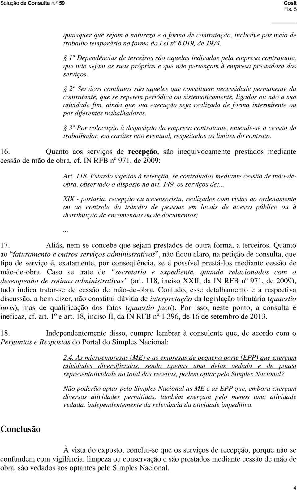 2º Serviços contínuos são aqueles que constituem necessidade permanente da contratante, que se repetem periódica ou sistematicamente, ligados ou não a sua atividade fim, ainda que sua execução seja