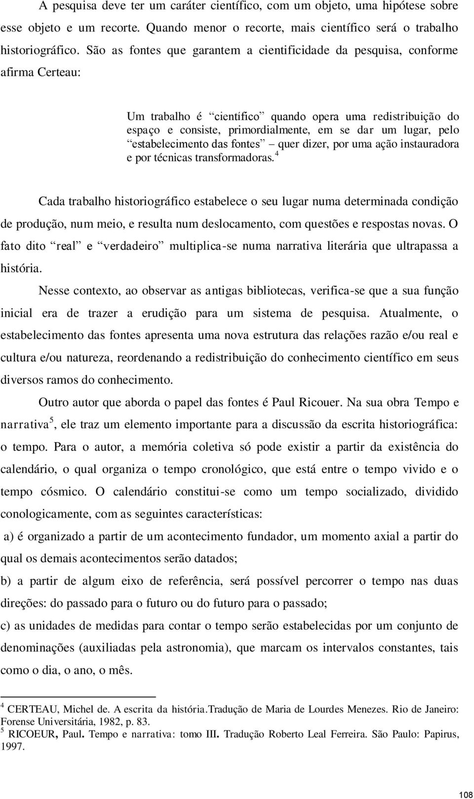 pelo estabelecimento das fontes quer dizer, por uma ação instauradora e por técnicas transformadoras.