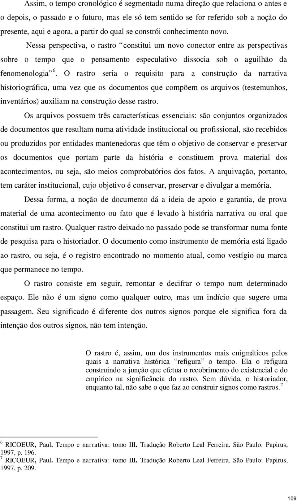 O rastro seria o requisito para a construção da narrativa historiográfica, uma vez que os documentos que compõem os arquivos (testemunhos, inventários) auxiliam na construção desse rastro.