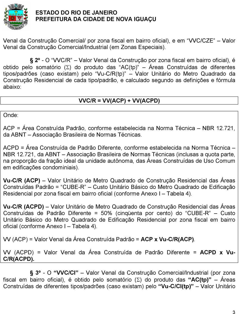 Vu-C/R(tp) Valor Unitário do Metro Quadrado da Construção Residencial de cada tipo/padrão, e calculado segundo as definições e fórmula abaixo: Onde: VVC/R = VV(ACP) + VV(ACPD) ACP = Área Construída