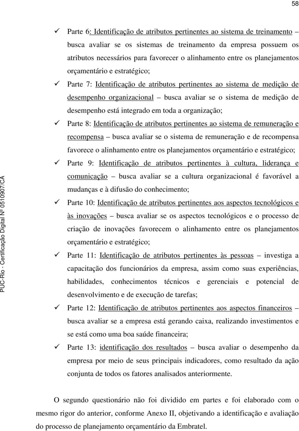 está integrado em toda a organização; Parte 8: Identificação de atributos pertinentes ao sistema de remuneração e recompensa busca avaliar se o sistema de remuneração e de recompensa favorece o