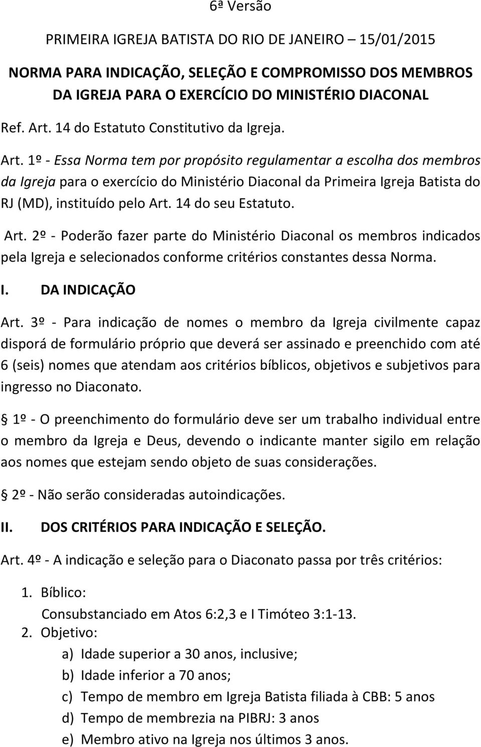 1º - Essa Norma tem por propósito regulamentar a escolha dos membros da Igreja para o exercício do Ministério Diaconal da Primeira Igreja Batista do RJ (MD), instituído pelo Art. 14 do seu Estatuto.