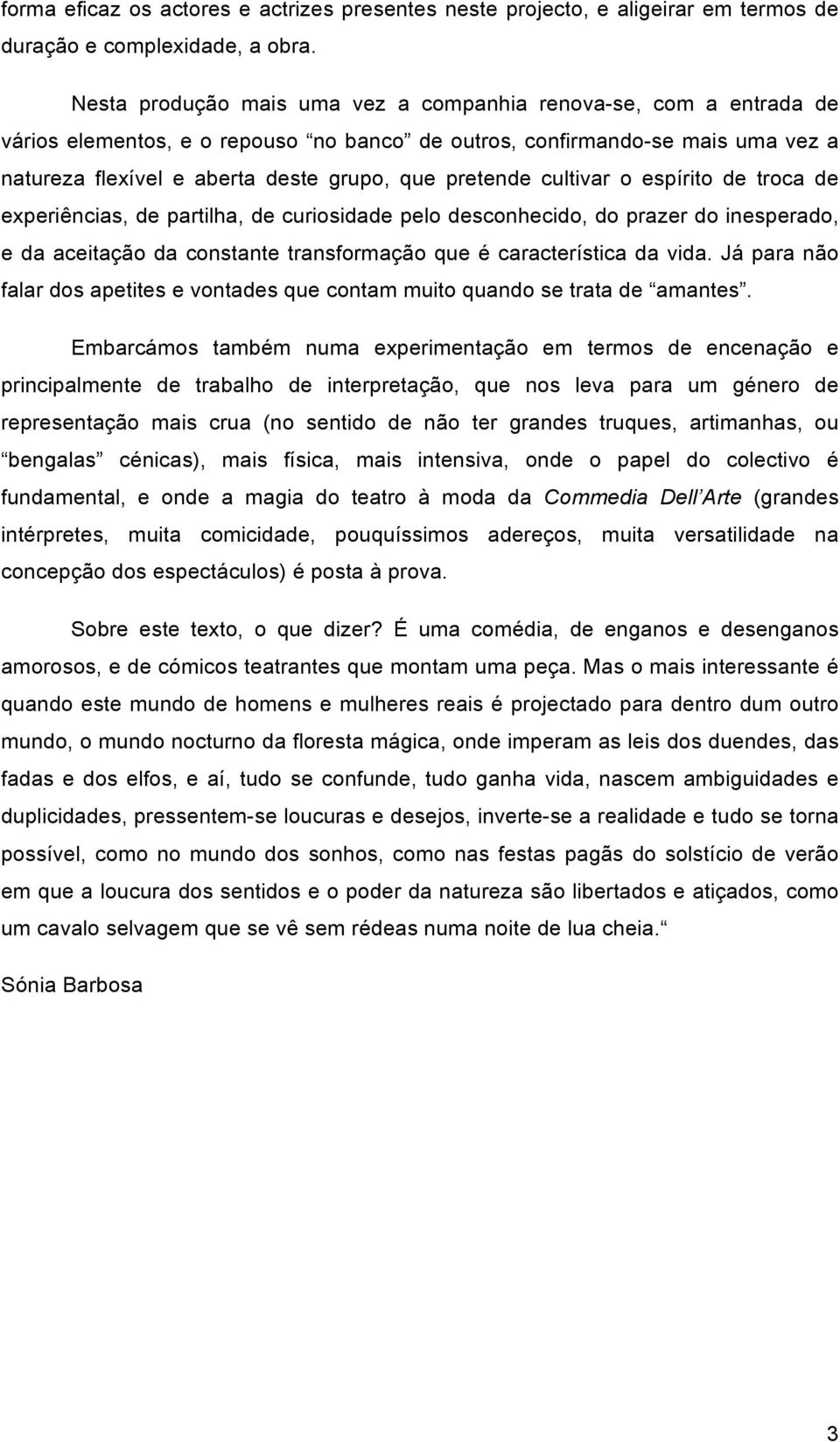 pretende cultivar o espírito de troca de experiências, de partilha, de curiosidade pelo desconhecido, do prazer do inesperado, e da aceitação da constante transformação que é característica da vida.