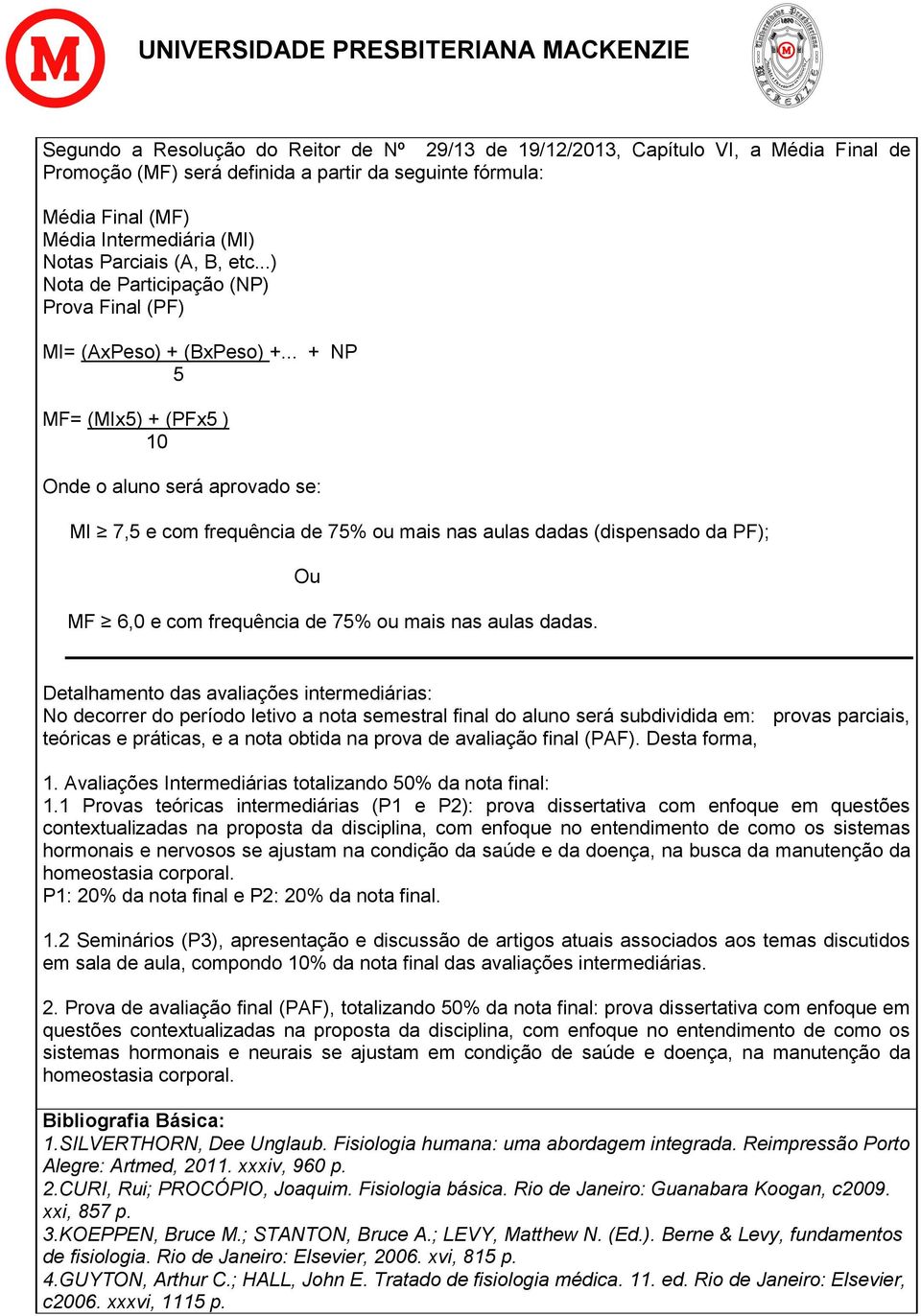 .. + NP 5 MF= (MIx5) + (PFx5 ) 10 Onde o aluno será aprovado se: MI 7,5 e com frequência de 75% ou mais nas aulas dadas (dispensado da PF); Ou MF 6,0 e com frequência de 75% ou mais nas aulas dadas.