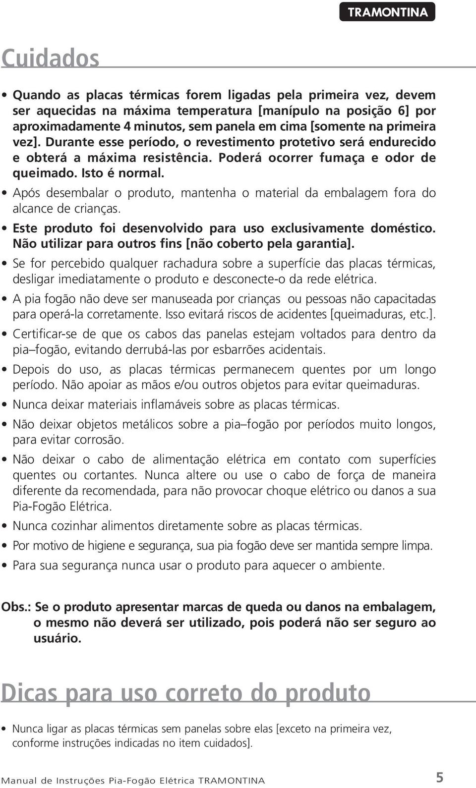 Após desembalar o produto, mantenha o material da embalagem fora do alcance de crianças. Este produto foi desenvolvido para uso exclusivamente doméstico.