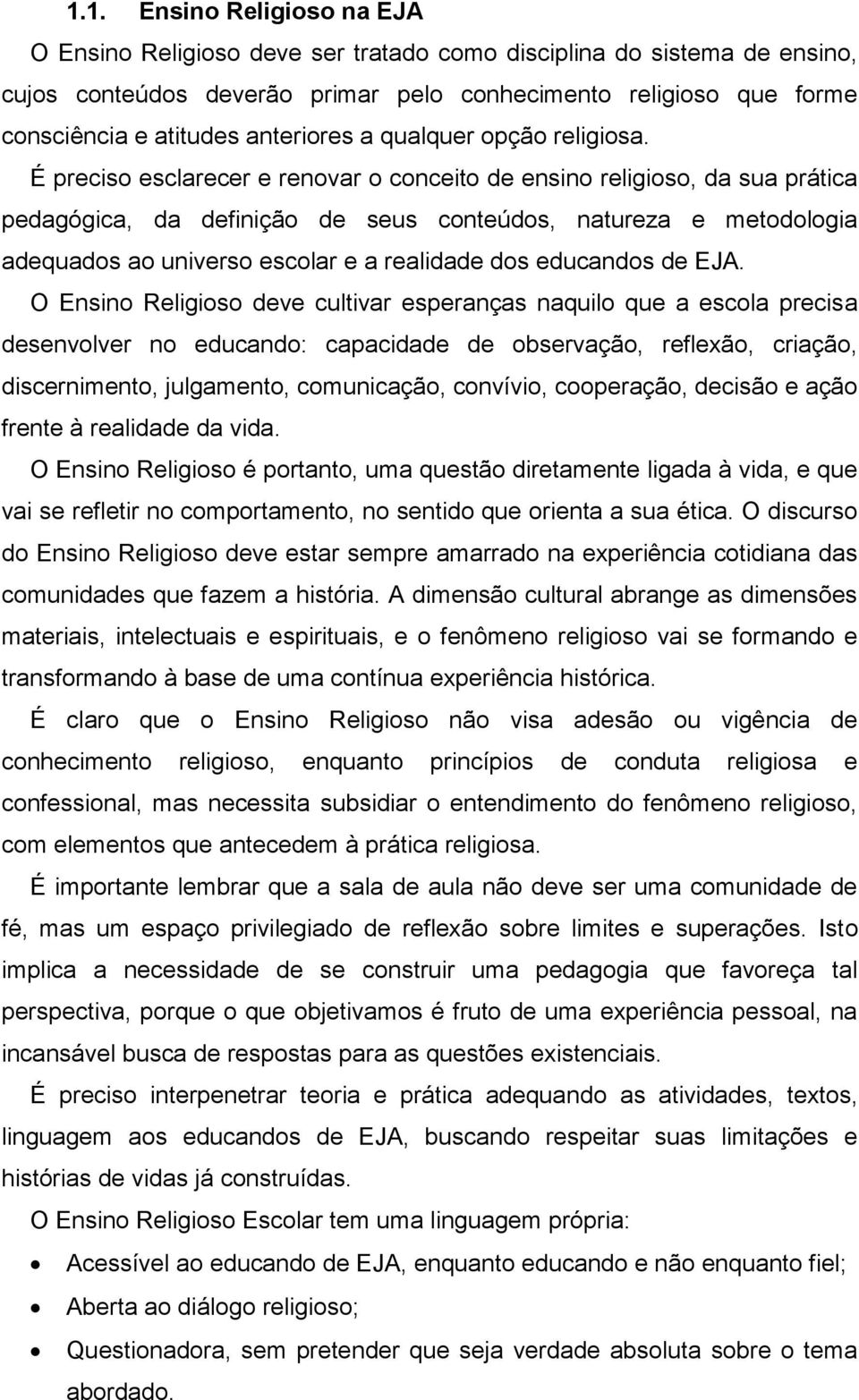 É preciso esclarecer e renovar o conceito de ensino religioso, da sua prática pedagógica, da definição de seus conteúdos, natureza e metodologia adequados ao universo escolar e a realidade dos