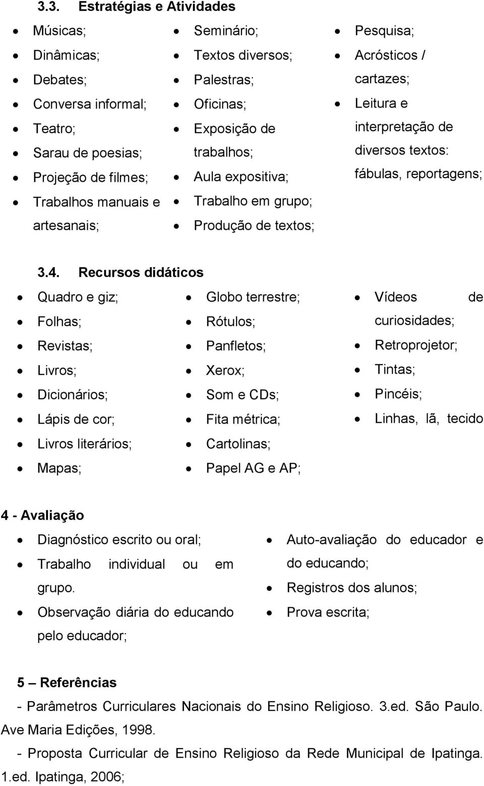 Recursos didáticos Quadro e giz; Globo terrestre; Folhas; Rótulos; Revistas; Panfletos; Livros; Xerox; Dicionários; Som e CDs; Lápis de cor; Fita métrica; Livros literários; Cartolinas; Mapas; Papel