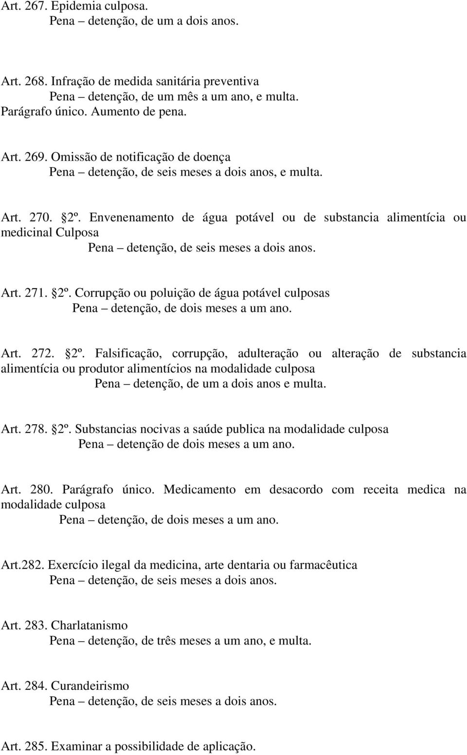 Art. 272. 2º. Falsificação, corrupção, adulteração ou alteração de substancia alimentícia ou produtor alimentícios na modalidade culposa Pena detenção, de um a dois anos e multa. Art. 278. 2º. Substancias nocivas a saúde publica na modalidade culposa Pena detenção de dois meses a um ano.