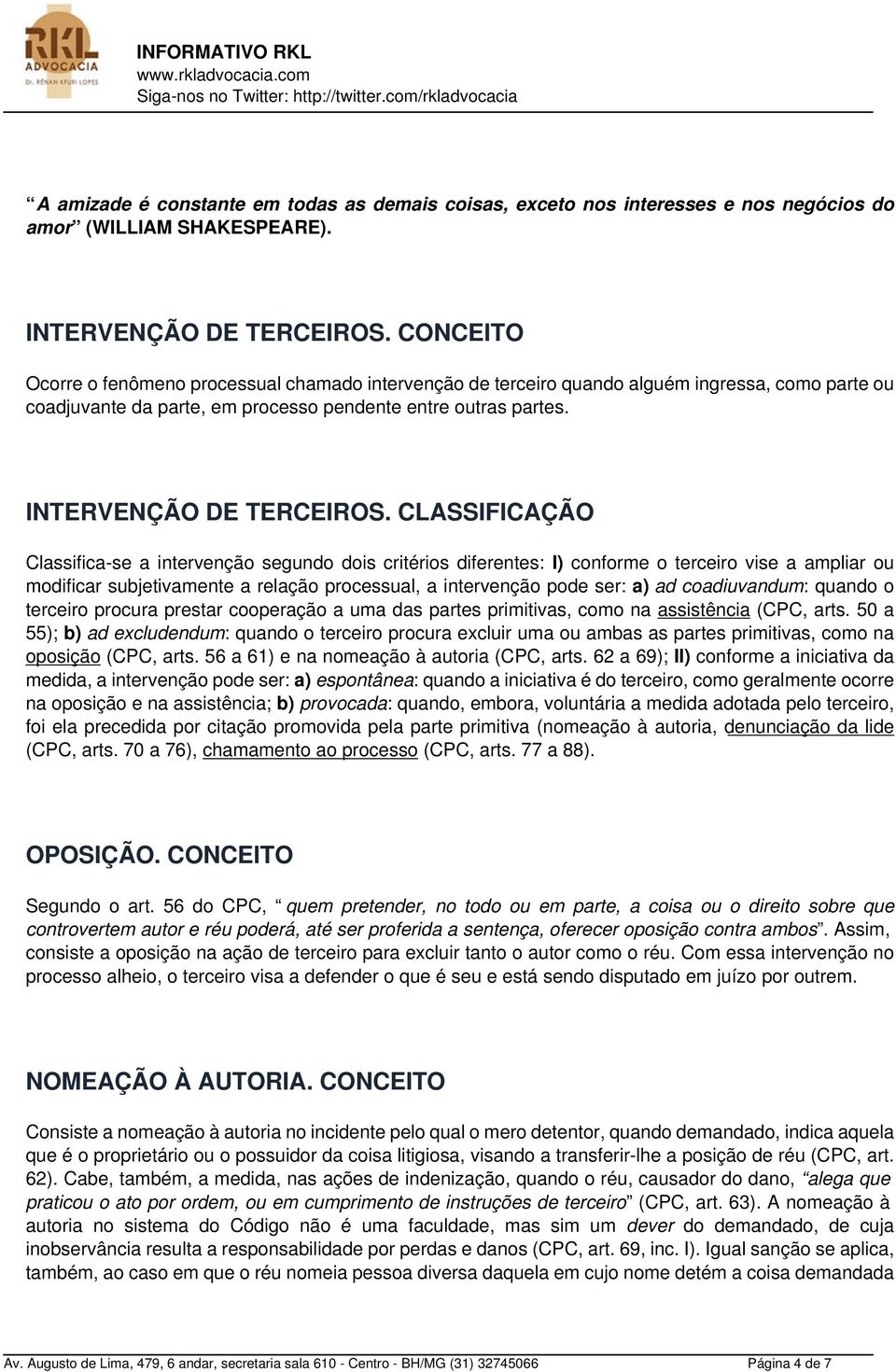 CLASSIFICAÇÃO Classifica-se a intervenção segundo dois critérios diferentes: I) conforme o terceiro vise a ampliar ou modificar subjetivamente a relação processual, a intervenção pode ser: a) ad