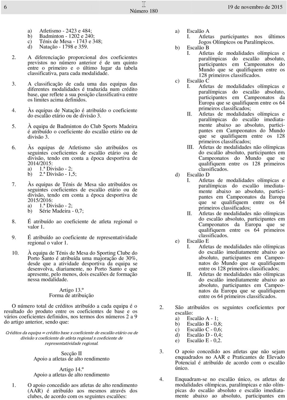 Às equipas de Natação é atribuído o coeficiente do escalão etário ou de divisão 3. 5. À equipa de Badminton do Club Sports Madeira é atribuído o coeficiente do escalão etário ou de divisão 3. 6.