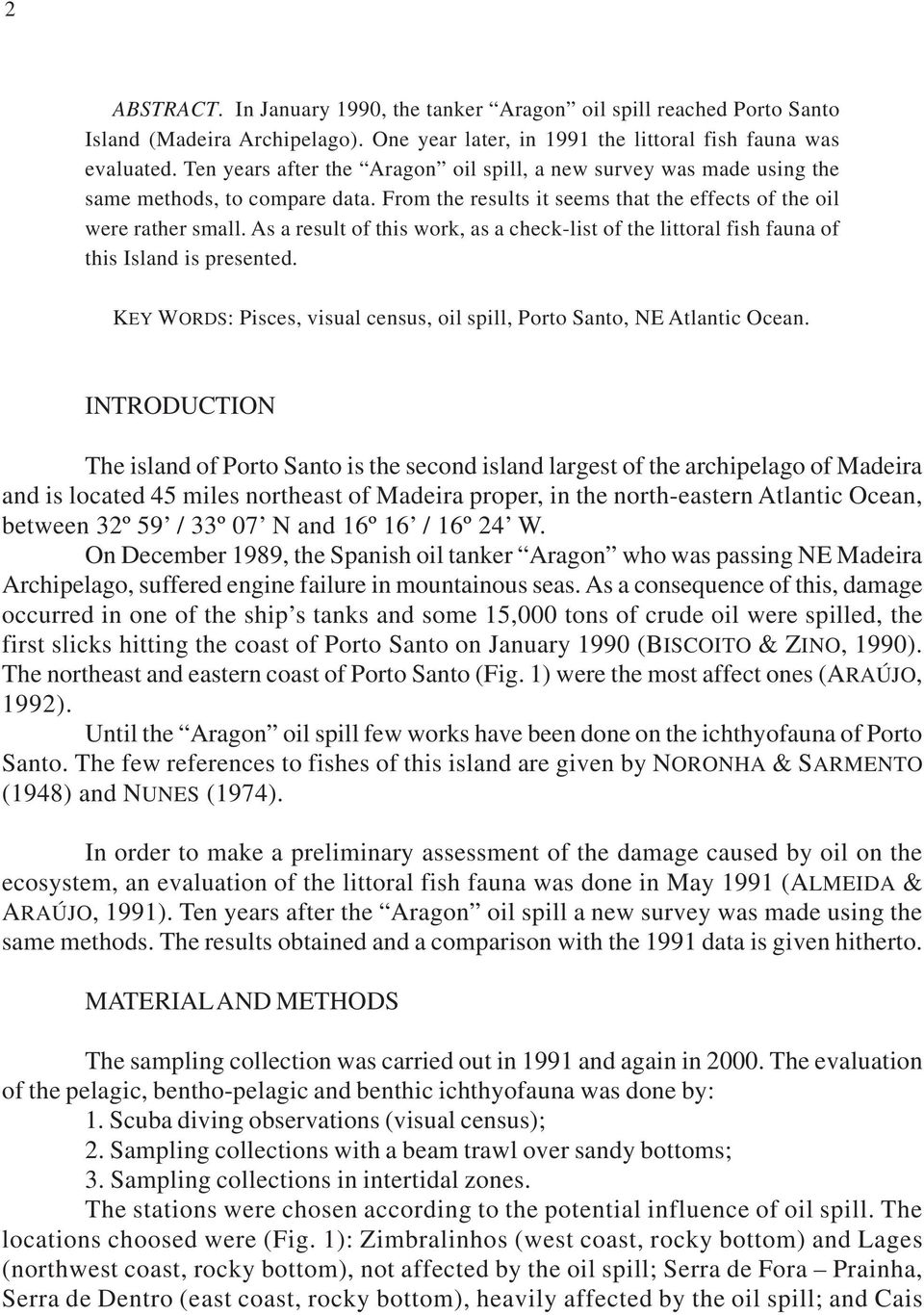 As a result of this work, as a check-list of the littoral fish fauna of this Island is presented. KEY WORDS: Pisces, visual census, oil spill, Porto Santo, NE Atlantic Ocean.