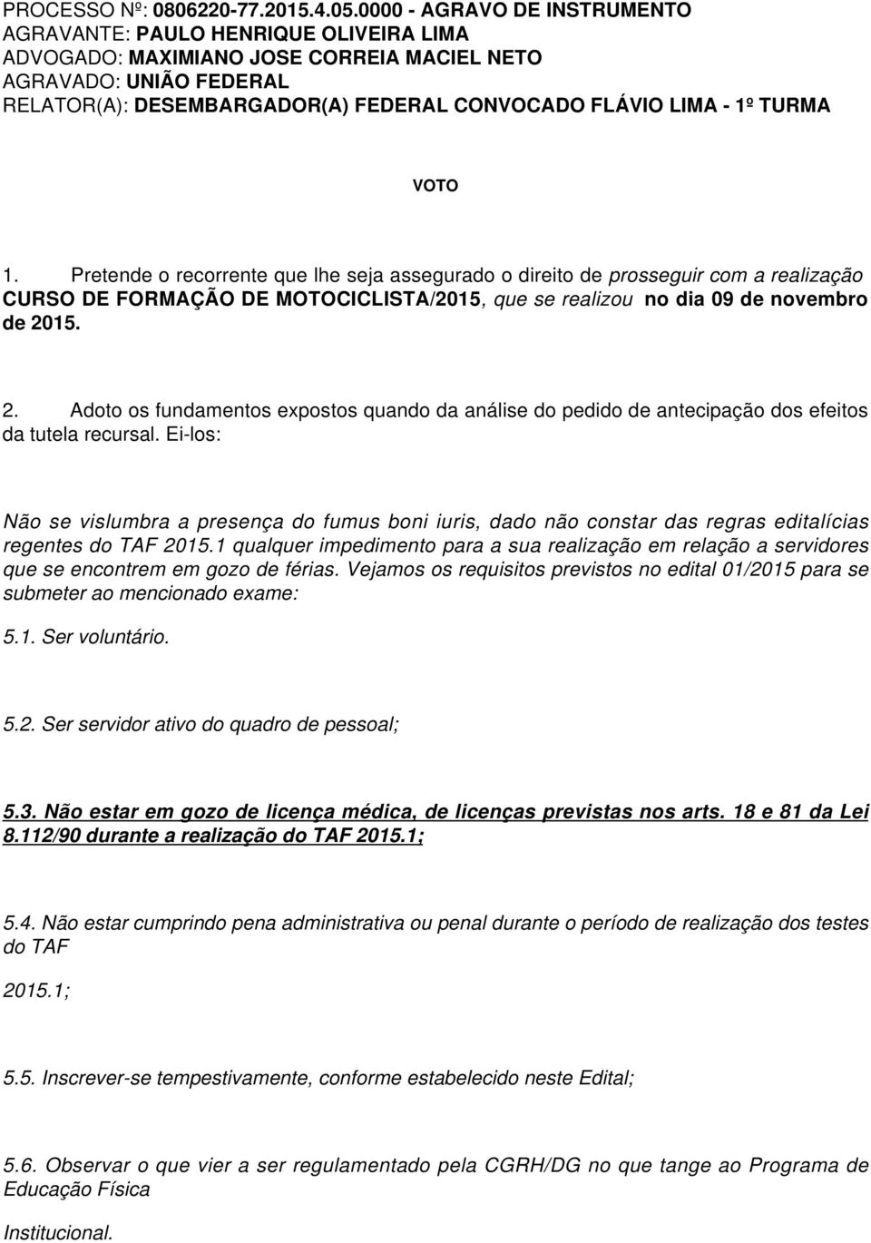 15. 2. Adoto os fundamentos expostos quando da análise do pedido de antecipação dos efeitos da tutela recursal.