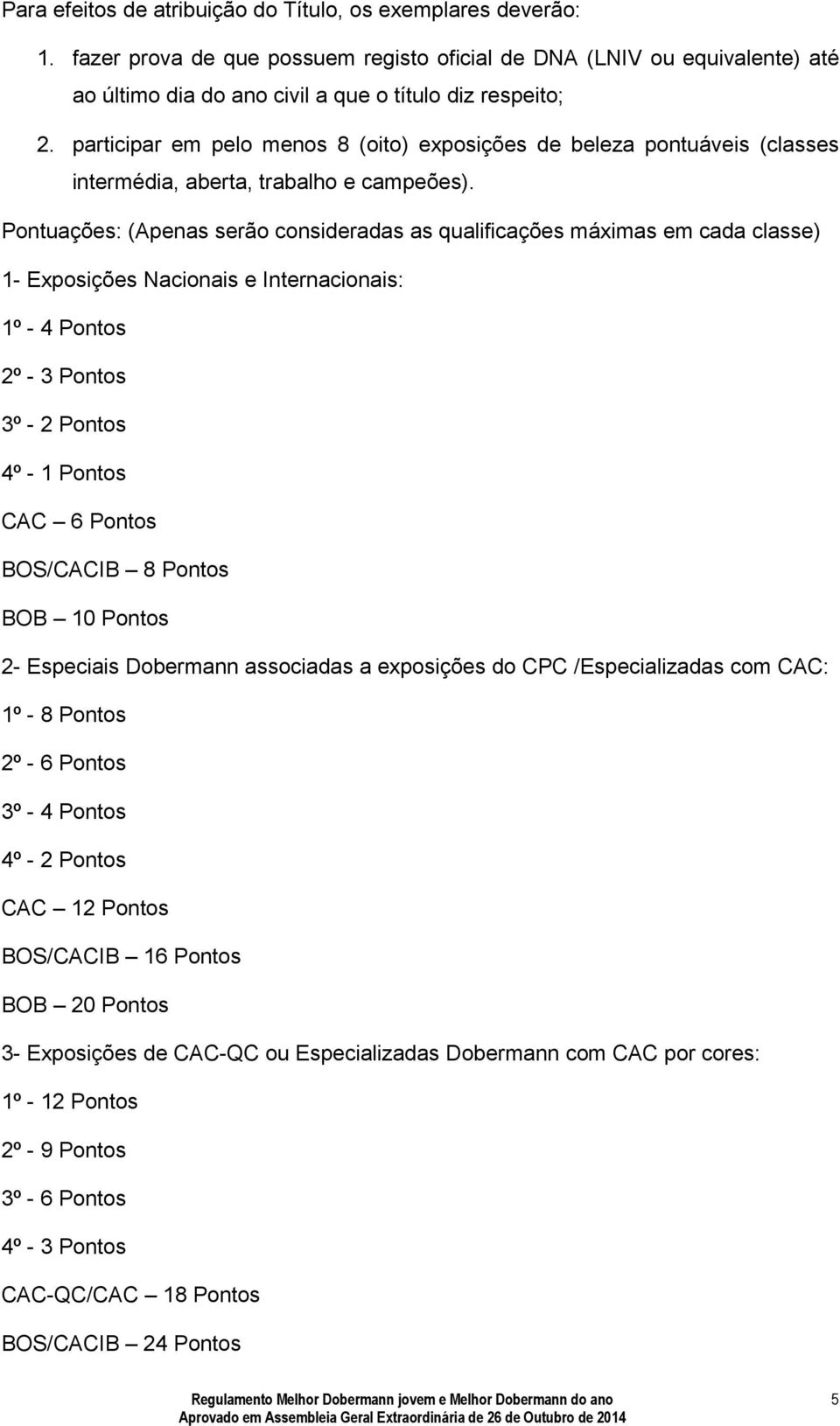 Pontuações: (Apenas serão consideradas as qualificações máximas em cada classe) 1- Exposições Nacionais e Internacionais: 1º - 4 Pontos 2º - 3 Pontos 3º - 2 Pontos 4º - 1 Pontos CAC 6 Pontos