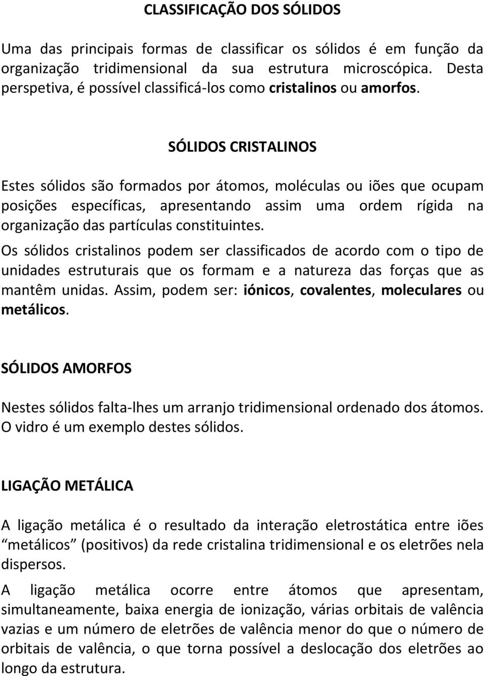 SÓLIDOS CRISTALINOS Estes sólidos são formados por átomos, moléculas ou iões que ocupam posições específicas, apresentando assim uma ordem rígida na organização das partículas constituintes.