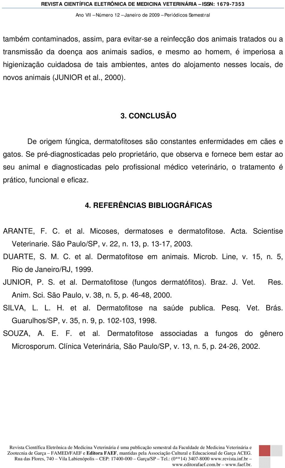 Se pré-diagnosticadas pelo proprietário, que observa e fornece bem estar ao seu animal e diagnosticadas pelo profissional médico veterinário, o tratamento é prático, funcional e eficaz. 4.