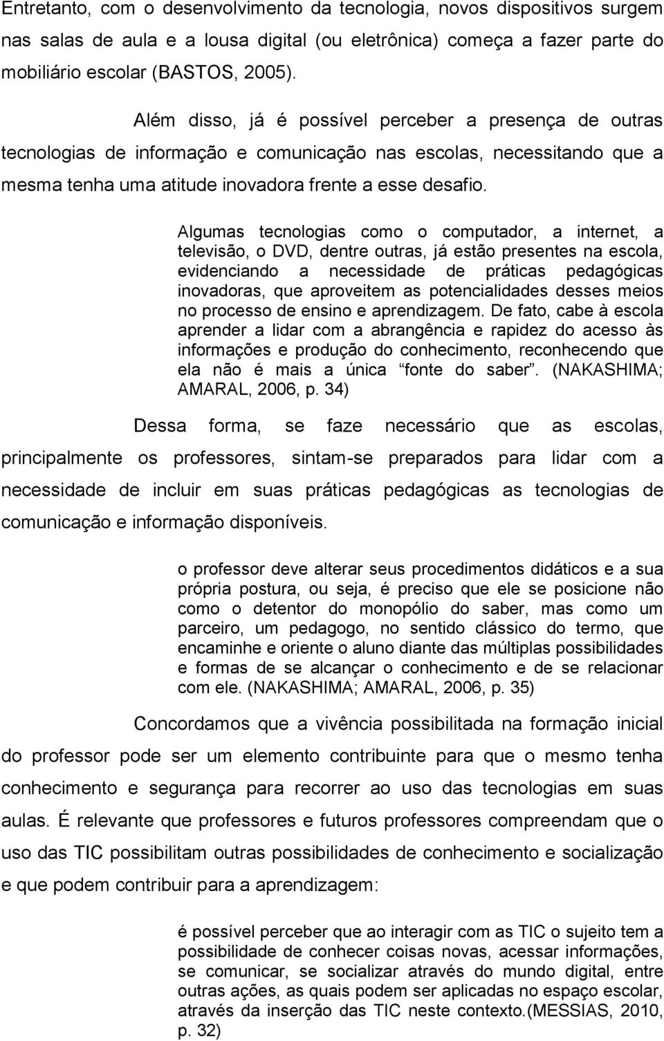 Algumas tecnologias como o computador, a internet, a televisão, o DVD, dentre outras, já estão presentes na escola, evidenciando a necessidade de práticas pedagógicas inovadoras, que aproveitem as