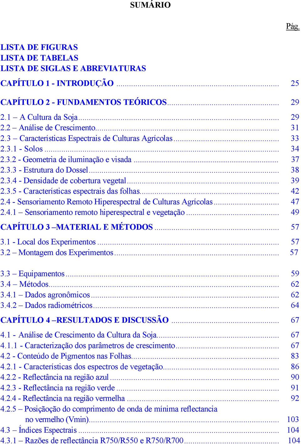 .. 39 2.3.5 - Características espectrais das folhas... 42 2.4 - Sensoriamento Remoto Hiperespectral de Culturas Agrícolas... 47 2.4.1 Sensoriamento remoto hiperespectral e vegetação.