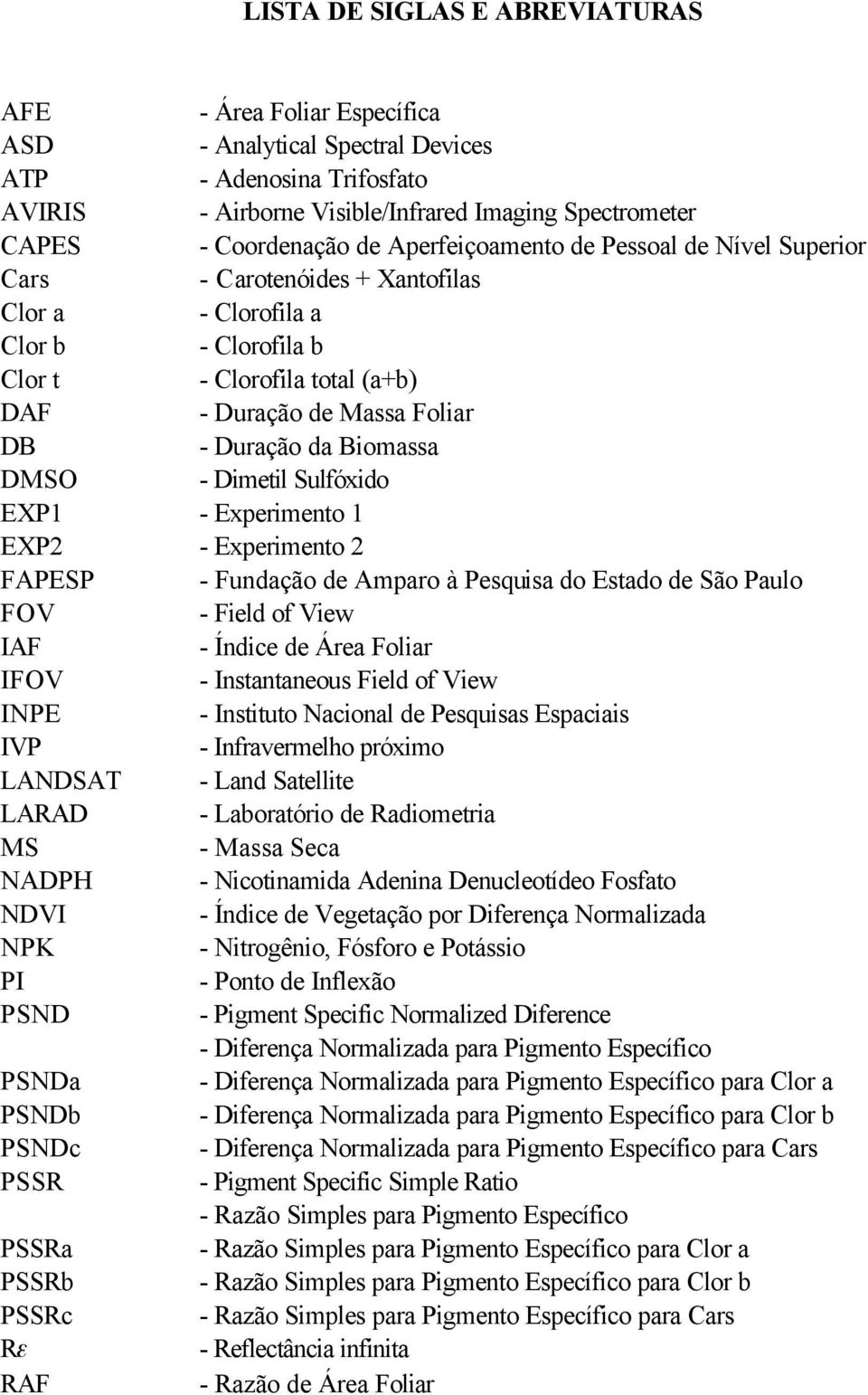 Biomassa DMSO - Dimetil Sulfóxido EXP1 - Experimento 1 EXP2 - Experimento 2 FAPESP - Fundação de Amparo à Pesquisa do Estado de São Paulo FOV - Field of View IAF - Índice de Área Foliar IFOV -