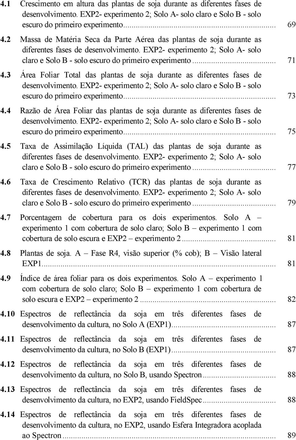 3 Área Foliar Total das plantas de soja durante as diferentes fases de desenvolvimento. EXP2- experimento 2; Solo A- solo claro e Solo B - solo escuro do primeiro experimento... 73 4.